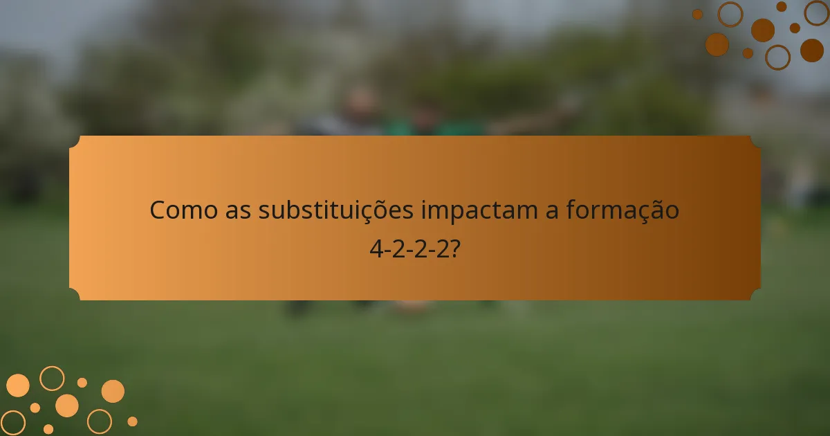 Como as substituições impactam a formação 4-2-2-2?