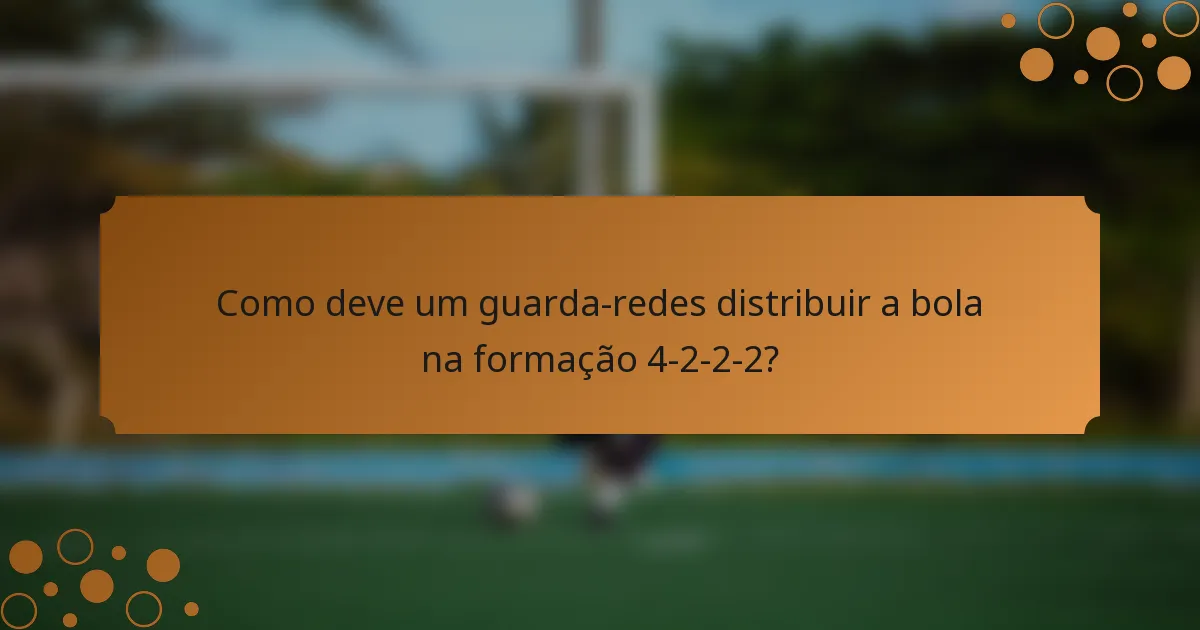 Como deve um guarda-redes distribuir a bola na formação 4-2-2-2?