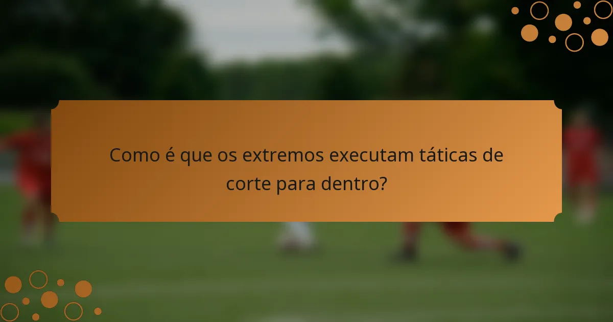 Como é que os extremos executam táticas de corte para dentro?