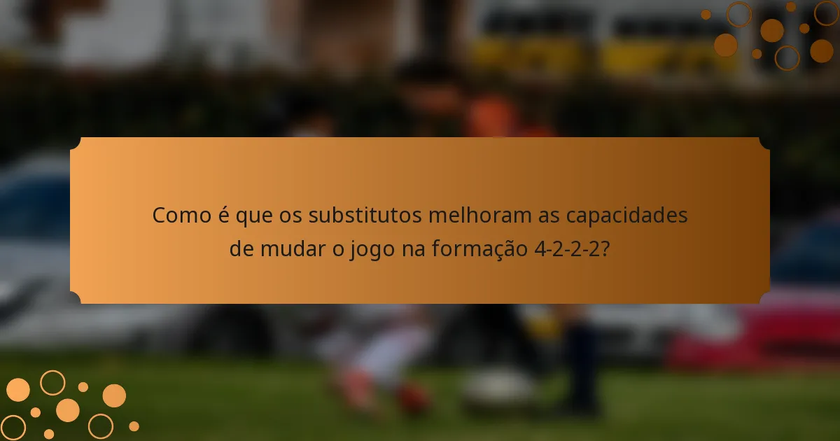 Como é que os substitutos melhoram as capacidades de mudar o jogo na formação 4-2-2-2?