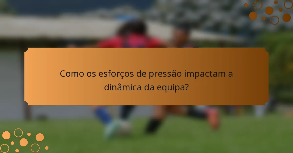 Como os esforços de pressão impactam a dinâmica da equipa?