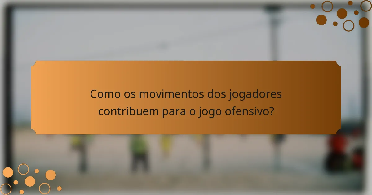 Como os movimentos dos jogadores contribuem para o jogo ofensivo?