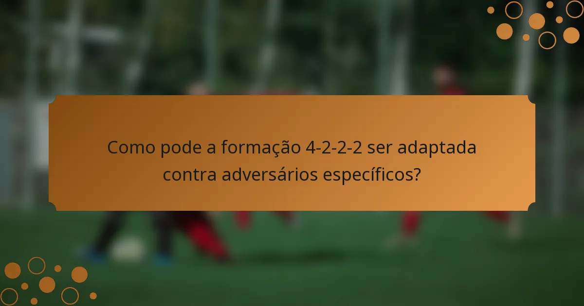 Como pode a formação 4-2-2-2 ser adaptada contra adversários específicos?