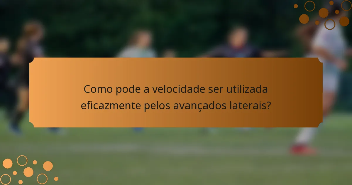 Como pode a velocidade ser utilizada eficazmente pelos avançados laterais?