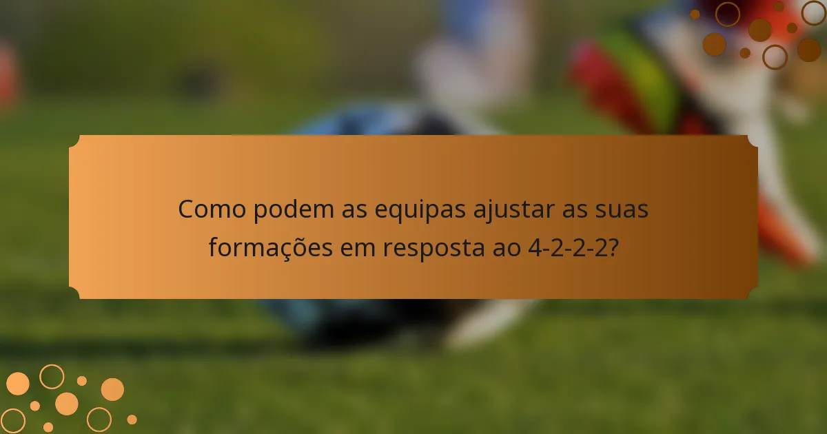 Como podem as equipas ajustar as suas formações em resposta ao 4-2-2-2?