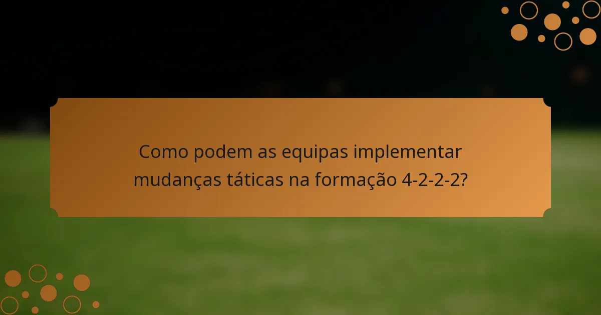 Como podem as equipas implementar mudanças táticas na formação 4-2-2-2?