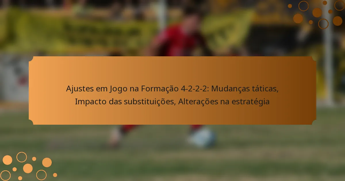 Ajustes em Jogo na Formação 4-2-2-2: Mudanças táticas, Impacto das substituições, Alterações na estratégia
