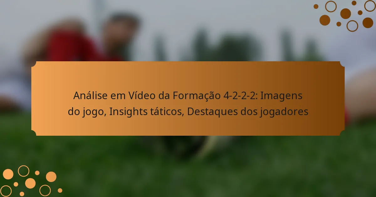 Análise em Vídeo da Formação 4-2-2-2: Imagens do jogo, Insights táticos, Destaques dos jogadores
