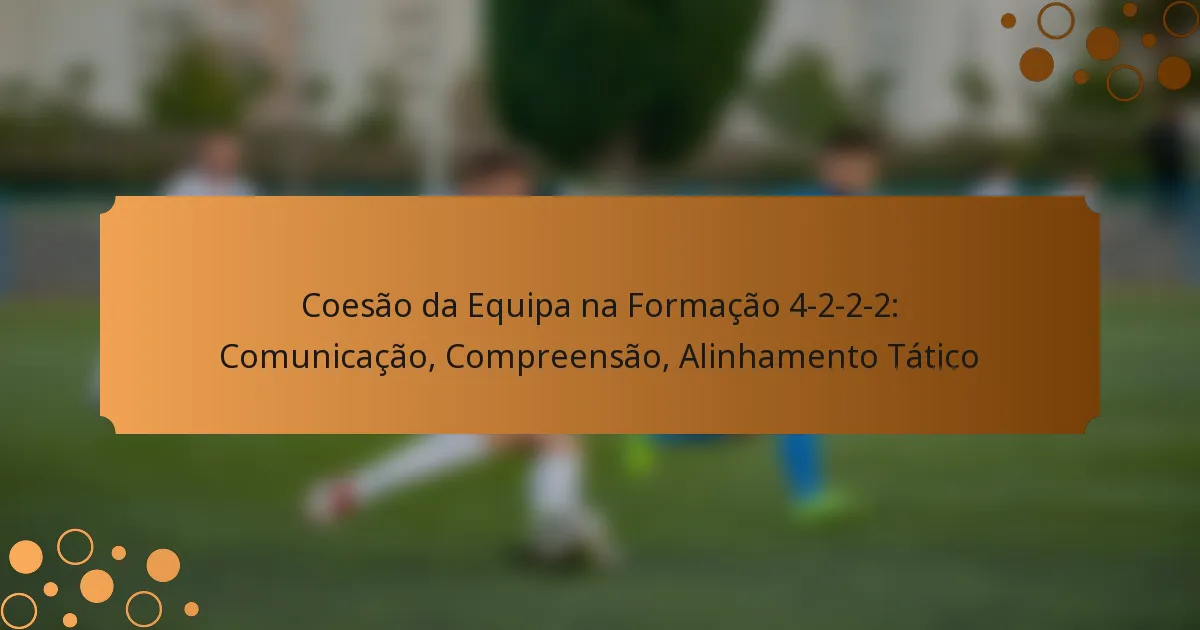 Coesão da Equipa na Formação 4-2-2-2: Comunicação, Compreensão, Alinhamento Tático
