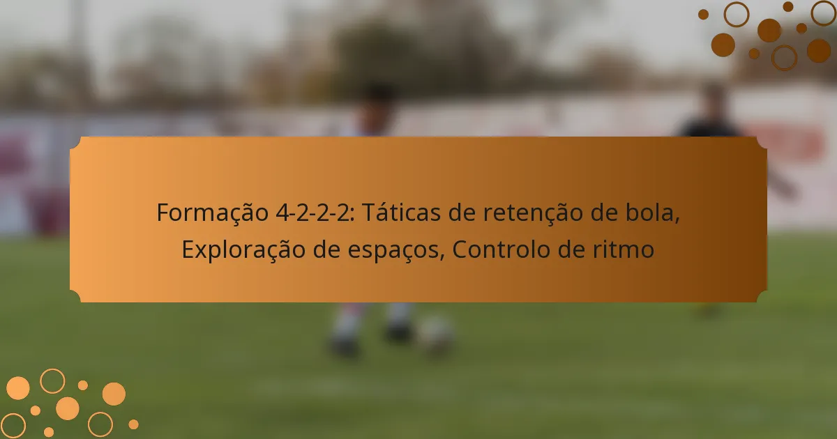 Formação 4-2-2-2: Táticas de retenção de bola, Exploração de espaços, Controlo de ritmo