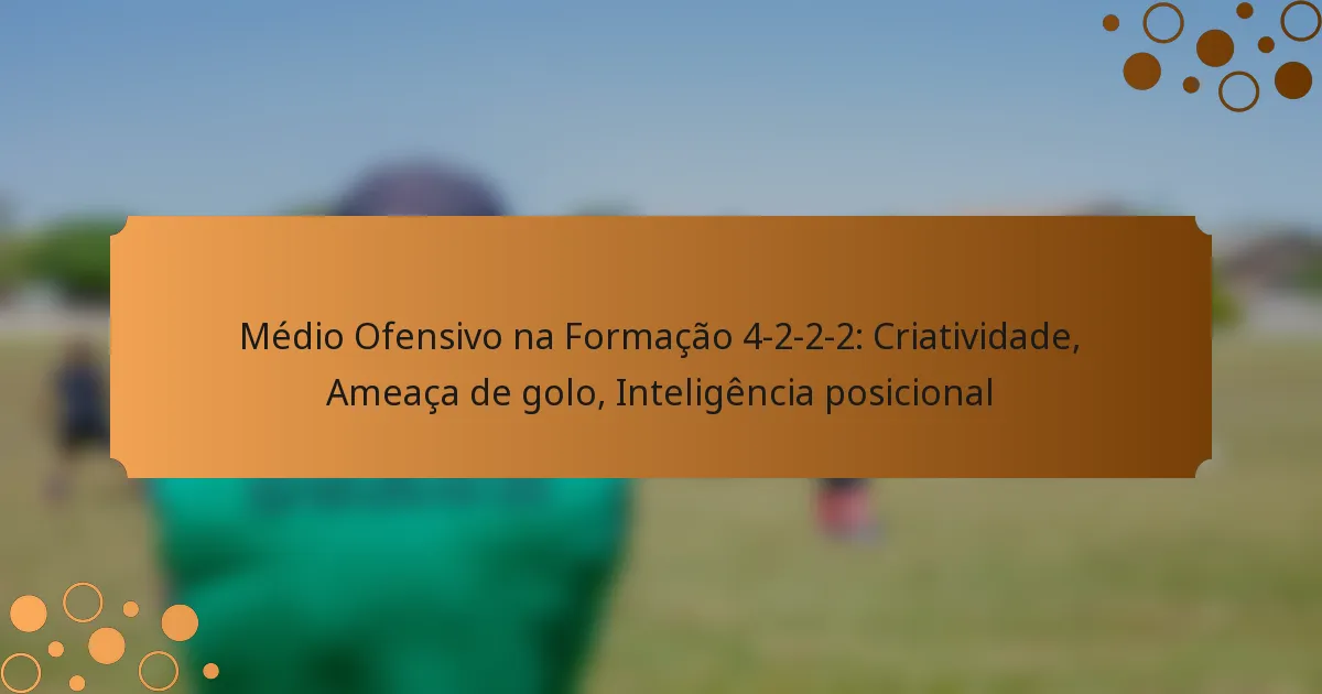 Médio Ofensivo na Formação 4-2-2-2: Criatividade, Ameaça de golo, Inteligência posicional