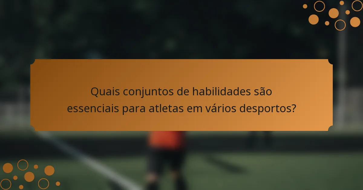 Quais conjuntos de habilidades são essenciais para atletas em vários desportos?