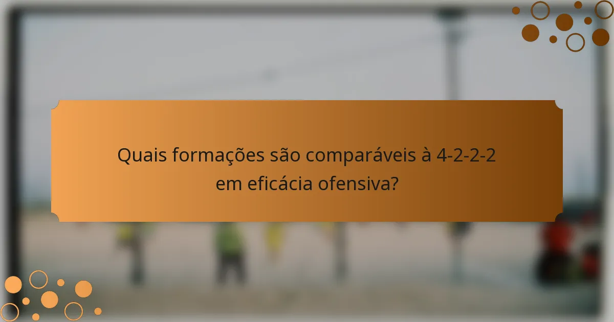 Quais formações são comparáveis à 4-2-2-2 em eficácia ofensiva?
