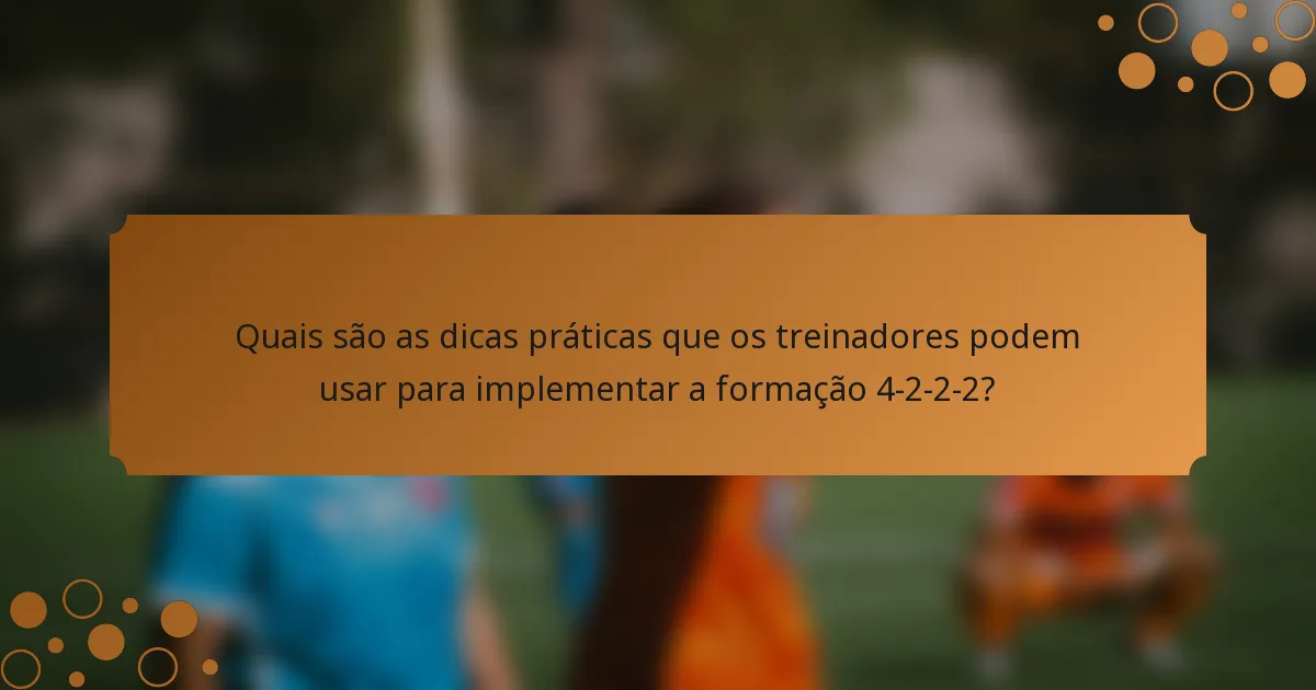 Quais são as dicas práticas que os treinadores podem usar para implementar a formação 4-2-2-2?