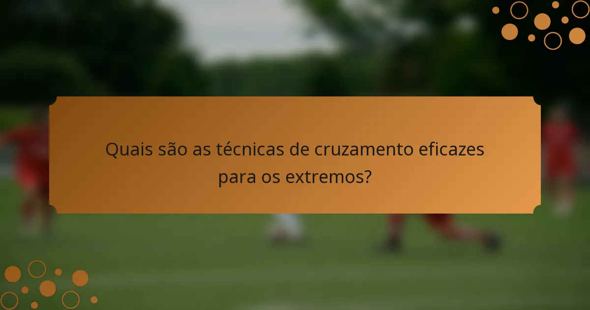 Quais são as técnicas de cruzamento eficazes para os extremos?
